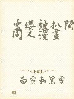 云缨被扒开腿做同人漫画