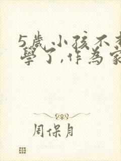 5岁小孩不想上学了,作为家长怎么办?