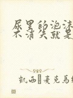 尿里的泡沫一直不消失就是尿蛋白吗