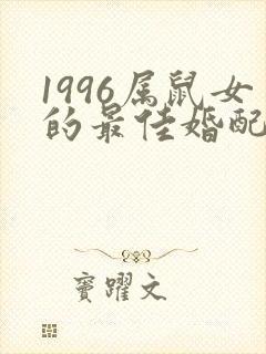 1996属鼠女的最佳婚配属相