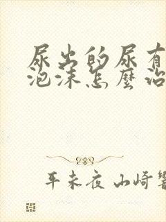 尿出的尿有很多泡沫怎么治疗