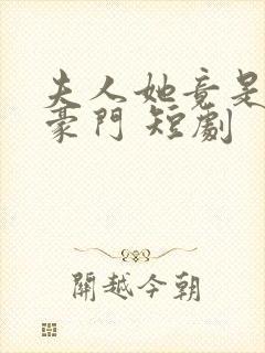 夫人她竟是顶级豪门 短剧