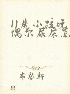 11岁小孩晚上偶尔尿床怎么回事