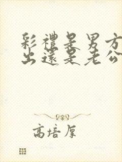 彩礼是男方父母出还是老公出