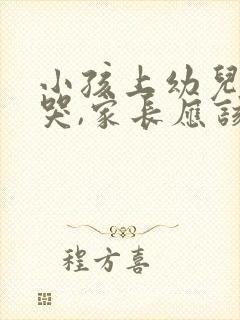 小孩上幼儿园总哭,家长应该怎么办