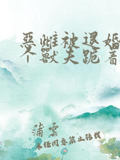 恶雌被退婚,5个兽夫跪着宠