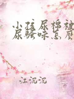 小孩尿棉被子的尿骚味怎么去除