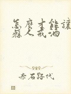 怎么才能让有酒瘾人戒酒