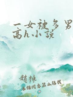 一女被多男灌满高h小说
