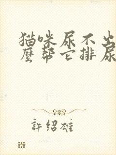 猫咪尿不出来怎么帮它排尿