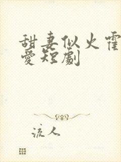 甜妻似火霍总超爱短剧