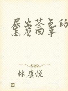 尿出茶色的尿是怎么回事