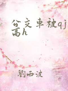 公交车被qj肉高h