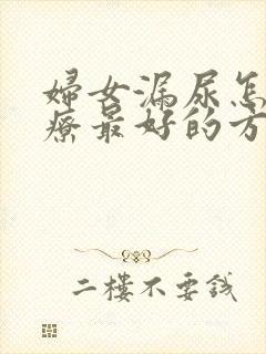 妇女漏尿怎么治疗最好的方法