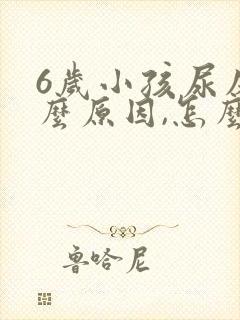 6岁小孩尿床什么原因,怎么解决