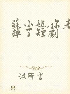 苏小姐,你老公掉了短剧