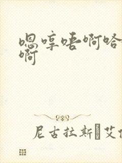 嗯哼唔啊哈不要啊