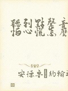 听到点声音就害怕心慌怎么回事