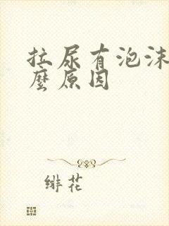 拉尿有泡沫是什么原因