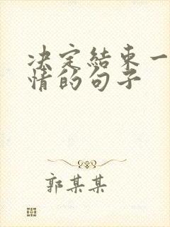 决定结束一段感情的句子