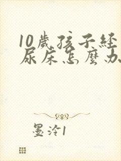 10岁孩子经常尿床怎么办