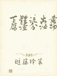 下体流出黄色豆腐渣分泌物是怎么回事