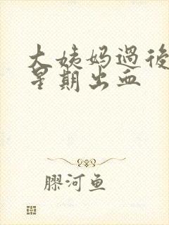 大姨妈过后一个星期出血