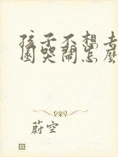 孩子不想去幼儿园哭闹怎么解决