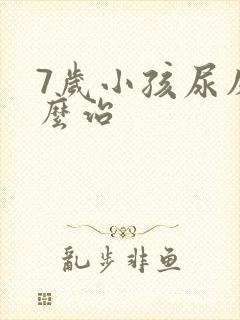 7岁小孩尿床怎么治