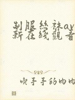 制服丝袜av最新在线观看