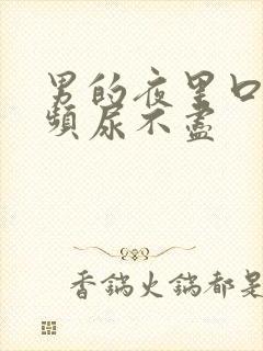 男的夜里口干尿频尿不尽