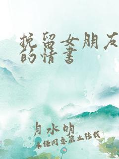 挽留女朋友感动的情书