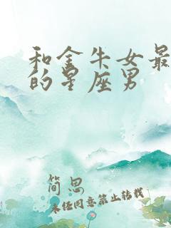 和金牛女最来电的星座男