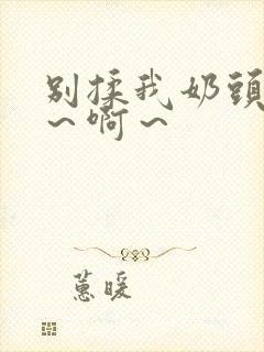 别揉我奶头～嗯～啊～