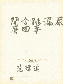 开合跳漏尿是怎么回事