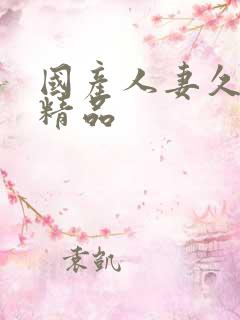 国产人妻久久久精品