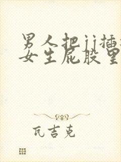 男人把jj插进女生屁股里视频