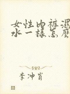 女性内裤湿的像水一样怎么回事有异味