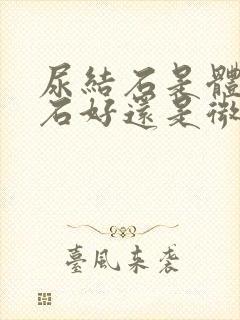 尿结石是体外碎石好还是微创好