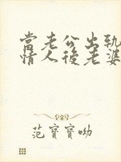 当老公出轨爱上情人后老婆该怎么办