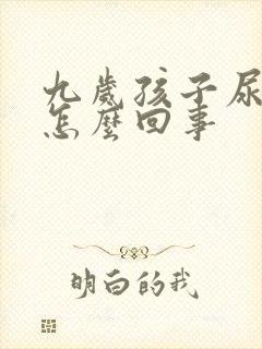 九岁孩子尿床是怎么回事