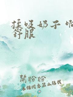 揉吸奶子 啊 舒服