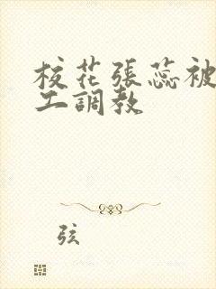 校花张蕊被农民工调教