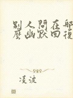 别人问在哪里怎么幽默回复