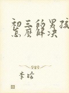 初三的男孩厌学怎么解决