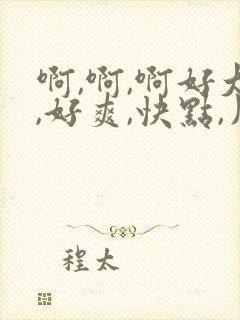 啊,啊,啊好大,好爽,快点,用力操我,嗯嗯嗯