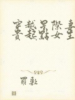 穿越星际妻荣夫贵起点女生网