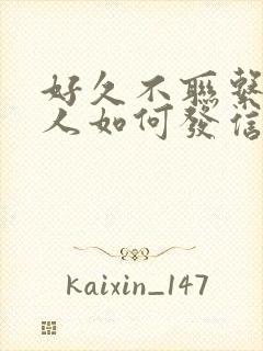 好久不联系的情人如何发信息给他