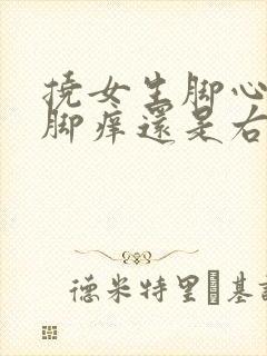 挠女生脚心是左脚痒还是右脚痒呢