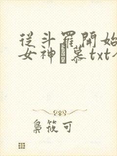 从斗罗开始俘获女神鞪慕txt全本小说